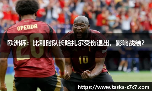 欧洲杯：比利时队长哈扎尔受伤退出，影响战绩？
