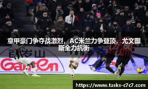 意甲豪门争夺战激烈，AC米兰力争登顶，尤文图斯全力抗衡
