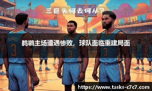 鹈鹕主场遭遇惨败，球队面临重建局面