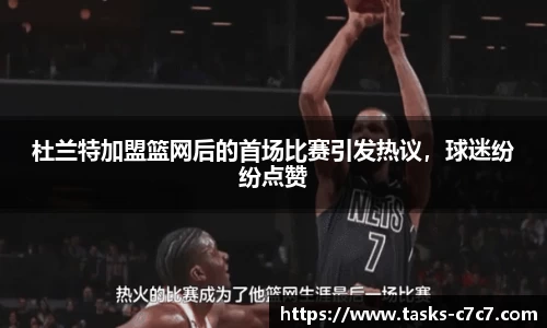 杜兰特加盟篮网后的首场比赛引发热议，球迷纷纷点赞