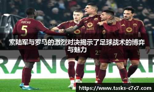 索陆军与罗马的激烈对决揭示了足球战术的博弈与魅力