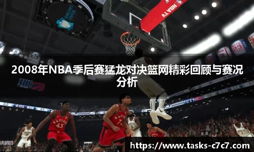 2008年NBA季后赛猛龙对决篮网精彩回顾与赛况分析