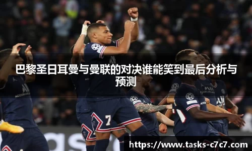 巴黎圣日耳曼与曼联的对决谁能笑到最后分析与预测