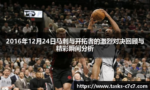 2016年12月24日马刺与开拓者的激烈对决回顾与精彩瞬间分析