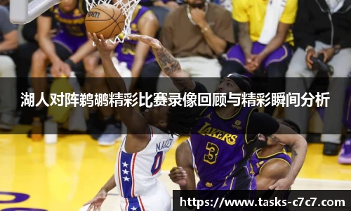 湖人对阵鹈鹕精彩比赛录像回顾与精彩瞬间分析