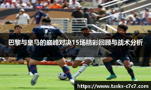 巴黎与皇马的巅峰对决15场精彩回顾与战术分析