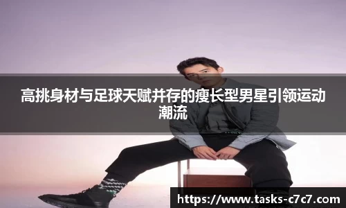 高挑身材与足球天赋并存的瘦长型男星引领运动潮流