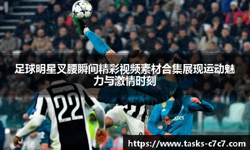 足球明星叉腰瞬间精彩视频素材合集展现运动魅力与激情时刻