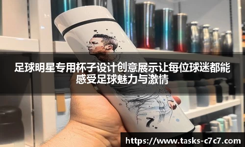 足球明星专用杯子设计创意展示让每位球迷都能感受足球魅力与激情