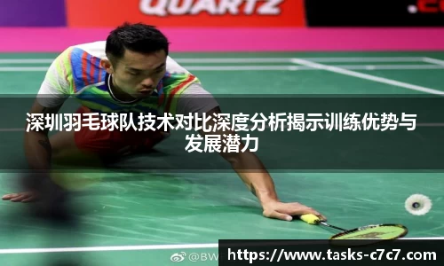 深圳羽毛球队技术对比深度分析揭示训练优势与发展潜力