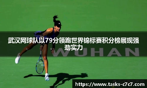 武汉网球队以79分领跑世界锦标赛积分榜展现强劲实力