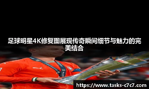 足球明星4K修复图展现传奇瞬间细节与魅力的完美结合
